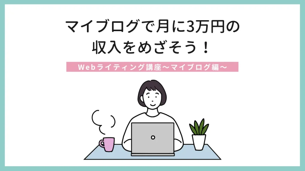 マイブログで月に3万円の収入をめざそう!Webライティング講座~マイブログ編~
