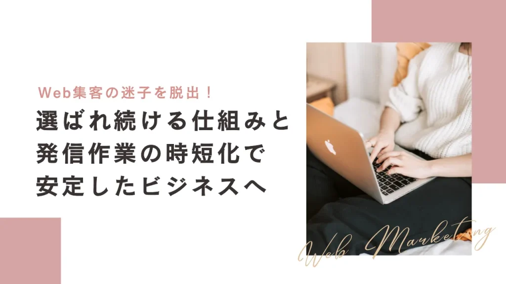 Web集客迷子から卒業! 選ばれ続ける仕組みと発信作業の時短化で安定したビジネスへ