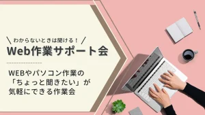 わからないときは聞ける！Web作業サポート会