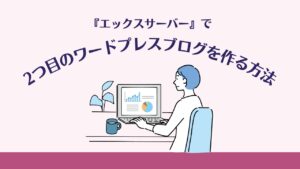 エックスサーバーで2つ目のワードプレスブログを作りたい。複数サイトの作り方を教えて！